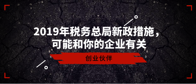 2019年稅務總局新政措施，可能和你的企業有關-創業伙伴
